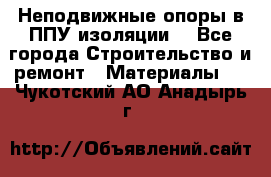 Неподвижные опоры в ППУ изоляции. - Все города Строительство и ремонт » Материалы   . Чукотский АО,Анадырь г.